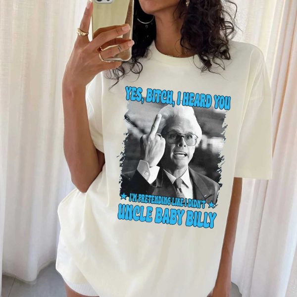 ” Yes Bitch I Heard You ” Uncle Baby Billy Shirt, TV Show Shirt Gift For Fans